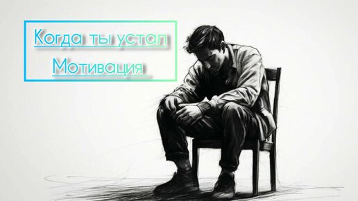 Мотивация. Когда ты устал.