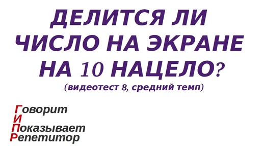 ГИПР - Делится ли число на экране на 10 нацело, признак делимости на 10, видеотест 8, средний темп