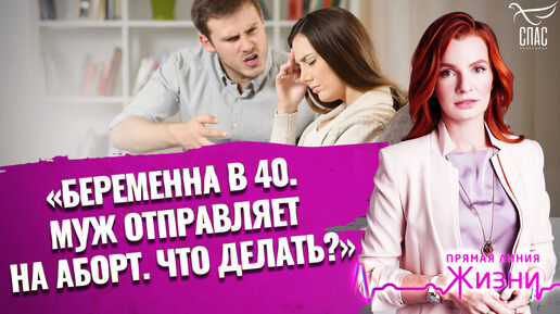 «БЕРЕМЕННА В 40. МУЖ ОТПРАВЛЯЕТ НА АБОРТ. ЧТО ДЕЛАТЬ?». ПРЯМАЯ ЛИНИЯ ЖИЗНИ