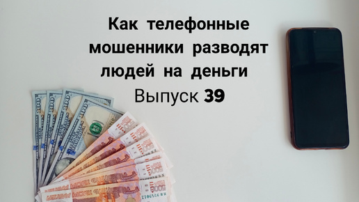 Как телефонные мошенники разводят людей на деньги. Выпуск 39