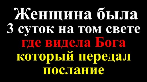 Женщина была 3 суток на том свете, где видела Бога, который передал послание. И ей был показан ад