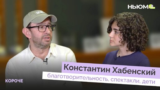 КОНСТАНТИН ХАБЕНСКИЙ о помощи детям, благотворительности и спектаклях