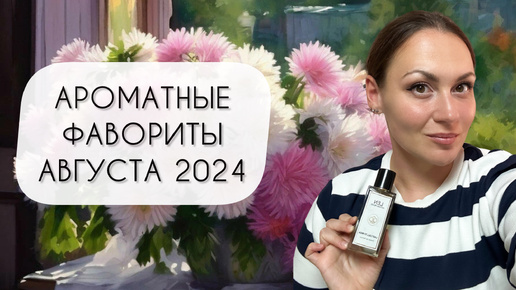 АРОМАТНЫЕ ФАВОРИТЫ АВГУСТА 2024\ ПОТРЯСАЮЩАЯ ПЯТЕРКА