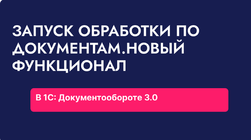 Запуск обработки по документам в 1С: Документообороте. Новый функционал редакции 3.0