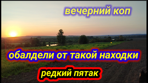 Коп на закате , редкий пятак и царское серебро