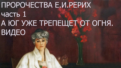 Пророчества Е.И. Рерих часть 1. А Юг уже трепещет от огня