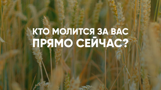 Удивительная истина: кто молится за вас прямо сейчас?