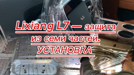 LiXiang L7 — защита из семи частей. Пошаговая установка.