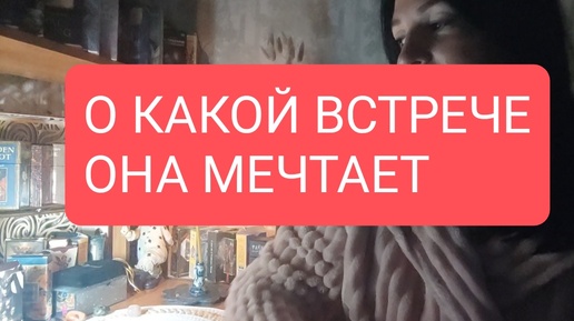 📌О КАКОЙ ВСТРЕЧЕ ОНА МЕЧТАЕТ#таро для мужчин