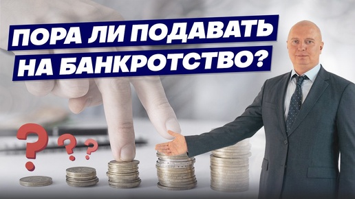 ПОРА ЛИ ПОДАВАТЬ НА БАНКРОТСТВО? Определяем момент!