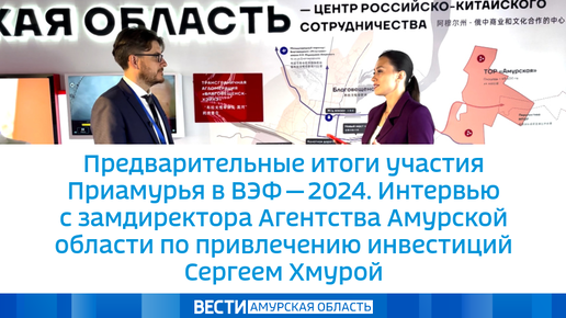 Предварительные итоги участия Приамурья в ВЭФ - 2024. Замдиректора Агентства Амурской области по привлечению инвестиций Сергей Хмура