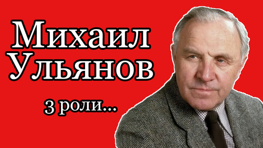 Михаил Ульянов: 3 роли любимого артиста