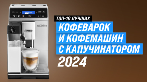 ТОП–10. Лучшие кофемашины с капучинатором 💥 Рейтинг 2024 года ⚡ Какую лучше выбрать для дома?