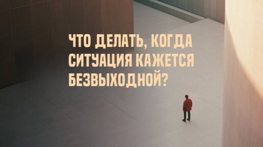 Что делать, когда ситуация кажется безвыходной?