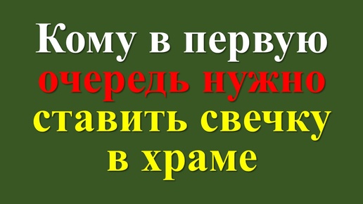 Негласные правила: кому в первую очередь нужно ставить свечку в храме