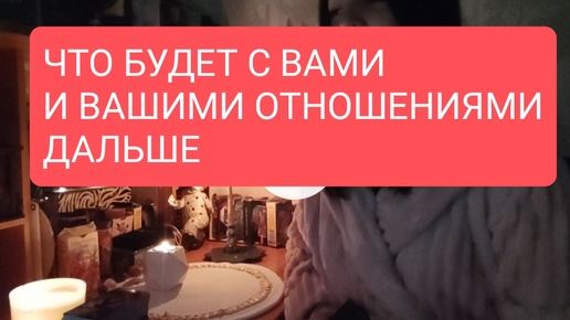 ЧТО БУДЕТ ДАЛЬШЕ С ВАМИ И ВАШИМИ ОТНОШЕНИЯМИ#таро для мужчин