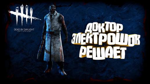 DEAD BY DAYLIGHT. ДОКТОР. ЭЛЕКТРОШОК РЕШАЕТ! | ЧАСТЬ 7 | DEAD BY DAYLIGHT