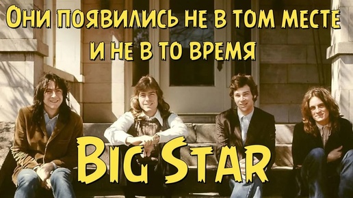 Big Star - Они появились не в том месте и не в то время