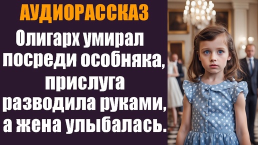 Олигарх умирал посреди особняка, прислуга разводила руками, а жена улыбалась. Аудоирассказ