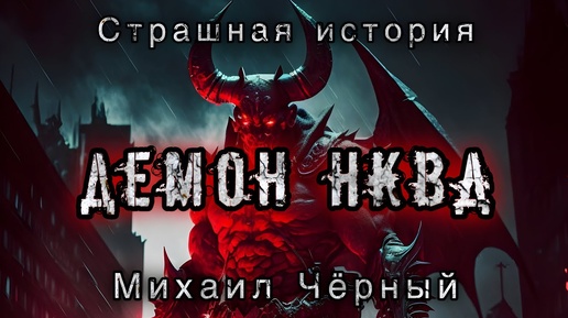 ДЕМОН НКВД. Михаил Чёрный. АРХИВЫ НКВД. Ужасы. Демоны.Мистика