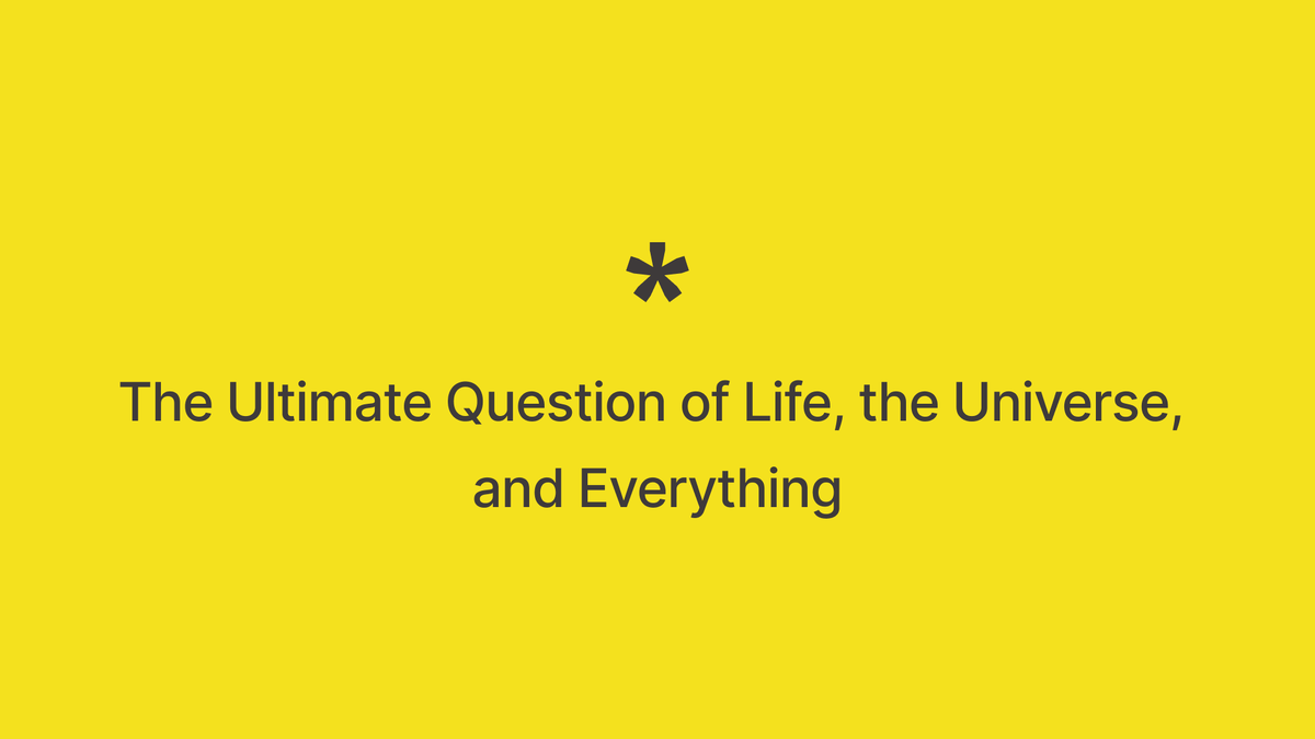 The Ultimate Question of Life, the Universe, and Everything