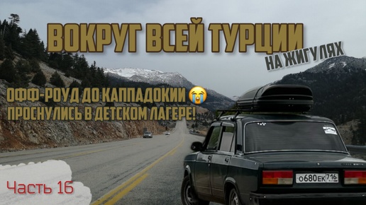 Вокруг ВСЕЙ Турции НА ЖИГУЛЯХ!😱 ВНЕЗАПНО проснулись в детском лагере!😳 Уснули в грязи в Каппадокии!😬