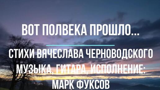 Вот полвека прошло ст.В Черноводский, муз. исп. и видео - М.Фуксов