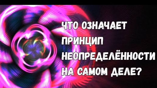 Принцип неопределённости: что на самом деле стоит за главным законом нашей Вселенной?