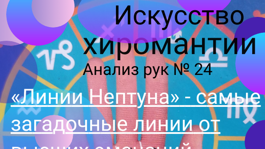 Анализ рук № 24. «Линии Нептуна» - самые загадочные линии от высших эманаций. Мистическое влияние Нептуна.