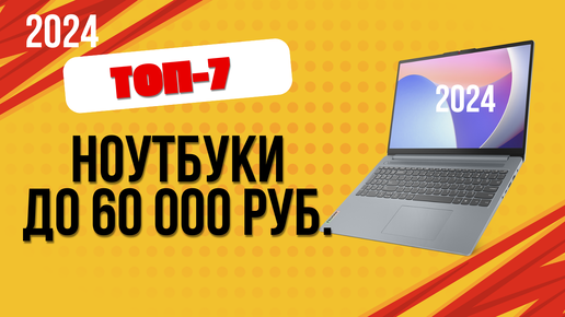 ТОП—7. 💻Лучшие ноутбуки до 60 000 рублей. 🔥Рейтинг 2024. Какой лучше выбрать недорогой, но хороший?