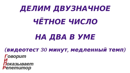 ГИПР - Делим двузначное чётное число на 2 в уме, видеотест 30 минут, медленный темп