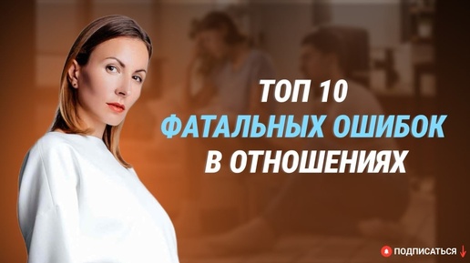 ТОП-10 фатальных ОШИБОК женщин в ОТНОШЕНИЯХ! Почему отношения зашли в тупик?