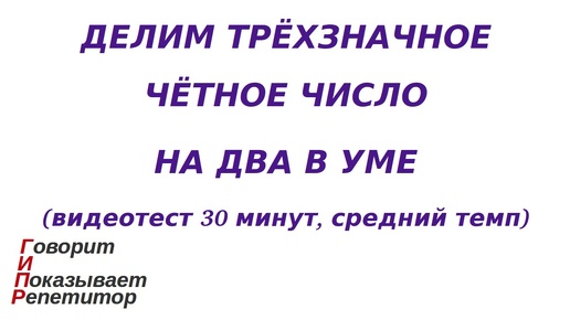 ГИПР - Делим трёхзначное чётное число на 2 в уме, видеотест 30 минут, средний темп,