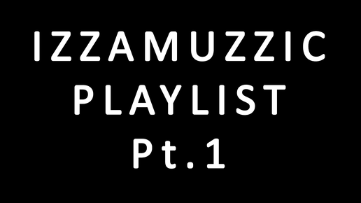 IZZAMUZZIC PLAYLIST Pt.1