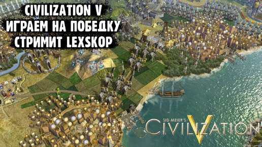 Civilization V | Раскрой потенциал державы! @Lexskop @Злобный_енот @L1HO @MisterKroll @GavGavghg