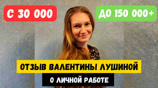 РОСТ ДОХОДА С 30К ДО 150К+. ШОКИРУЮЩИЙ ОТЗЫВ ВАЛЕНТИНЫ ЛУШИНОЙ