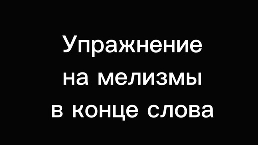 Упражнение на пение мелизма в конце слова. При движении в конце фразы вниз держим собранный звук в высокой позиции.