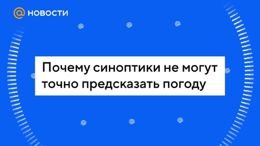 Почему синоптики не могут точно предсказать погоду