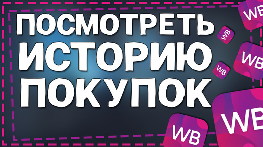 Как посмотреть историю Покупок на Вайлдберриз 2024