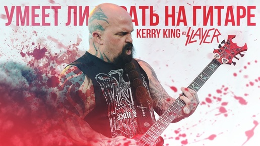 Умеет ли играть на гитаре Kerry King из группы Slayer?