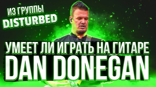 Умеет ли играть на гитаре Dan Donegan из группы Disturbed?