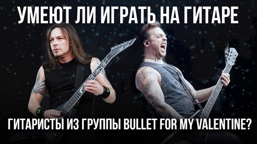 Умеют ли играть на гитаре гитаристы из группы Bullet for my Valentine?