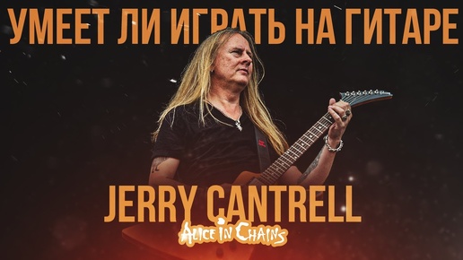 Умеет ли играть на гитаре Jerry Cantrell из группы Alice in Chains?