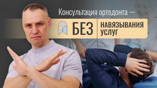 КОНСУЛЬТАЦИЯ ОРТОДОНТА (БЕЗ НАВЯЗЫВАНИЯ УСЛУГ)