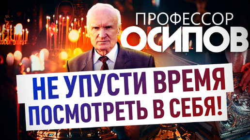 ПРОФЕССОР ОСИПОВ: НЕ УПУСТИ ВРЕМЯ ПОСМОТРЕТЬ В СЕБЯ!