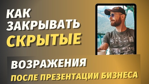 №5 КАК ЗАКРЫВАТЬ СКРЫТЫЕ ВОЗРАЖЕНИЯ ПОСЛЕ ПРЕЗЕНТАЦИИ БИЗНЕСА / МЛМ ОНЛАЙН