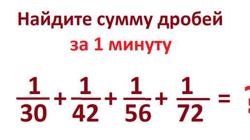 下载视频: вычислите за 1 минуту сумму этих дробей без калькулятора: 1/30 + 1/42 + 1/56 + 1/72