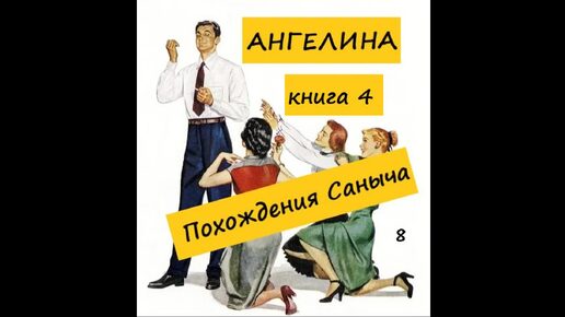 Ангелина ПОХОЖДЕНИЯ САНЫЧА (книга 4), часть 8