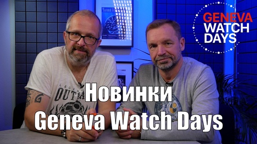 Самые новые часы из Женевы – Geneva Watch Days с Александром Ветровым