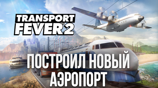 ПОСТРОИЛ НОВЫЙ АЭРОПОРТ | Transport Fever 2 | #6